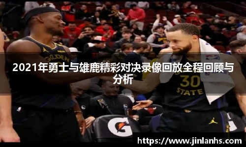2021年勇士与雄鹿精彩对决录像回放全程回顾与分析