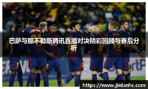巴萨与那不勒斯腾讯直播对决精彩回顾与赛后分析