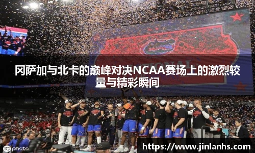 冈萨加与北卡的巅峰对决NCAA赛场上的激烈较量与精彩瞬间