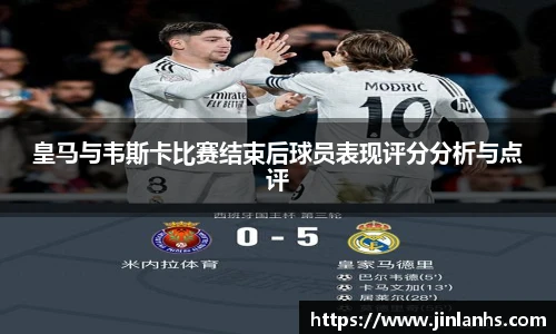 皇马与韦斯卡比赛结束后球员表现评分分析与点评