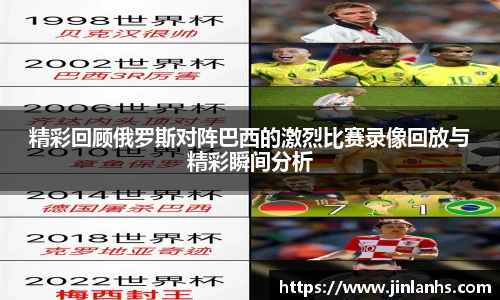 精彩回顾俄罗斯对阵巴西的激烈比赛录像回放与精彩瞬间分析