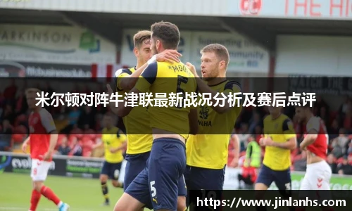 米尔顿对阵牛津联最新战况分析及赛后点评