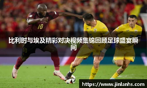 比利时与埃及精彩对决视频集锦回顾足球盛宴瞬间